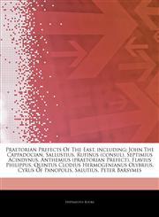 Articles On Praetorian Prefects Of The East, including John The Cappadocian, Sallustius, Rufinus (consul), Septimius Acindynus, Anthemius (praetorian Prefect), Flavius Philippus, Quintus Clodius Hermogenianus Olybrius, Cyrus Of Panopolis,1242705139,9781242705137
