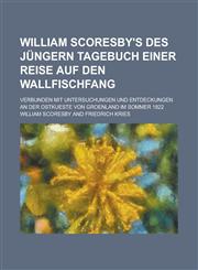 William Scoresby's Des Jungern Tagebuch Einer Reise Auf Den Wallfischfang; Verbunden Mit Untersuchungen Und Entdeckungen an Der Ostkueste Von Groenlan,1153545748,9781153545747