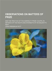 Observations on Matters of Prize; And the Practice of the Admiralty Prize Courts, in Defence of the Rights and Interests of His Majesty's Navy,115140005X,9781151400055