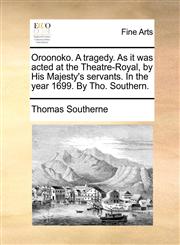 Oroonoko. A tragedy. As it was acted at the Theatre-Royal, by His Majesty's servants. In the year 1699. By Tho. Southern.,1170924077,9781170924075
