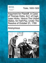 Argument for Plaintiff, in Case of Thomas Hicks, Ex'r. of Capt. Isaac Hicks, Versus The United States, for Half-Pay, Under The Resolve of October 21, 1780,1275111939,9781275111936