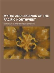 Myths and Legends of the Pacific Northwest; Especially of Washington and Oregon,123042394X,9781230423944
