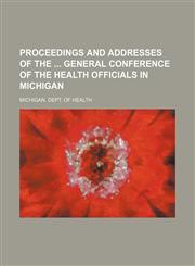 Proceedings and addresses of the  general conference of the Health Officials in Michigan,1130449971,9781130449976