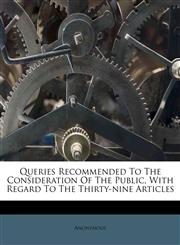 Queries Recommended To The Consideration Of The Public, With Regard To The Thirty-nine Articles,1179038517,9781179038513
