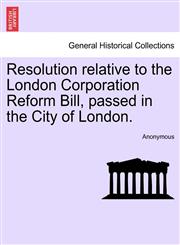 Resolution relative to the London Corporation Reform Bill, passed in the City of London.,124152484X,9781241524845