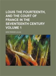 Louis the Fourteenth, and the court of France in the seventeenth century Volume 1,1151538566,9781151538567