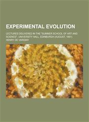 Experimental Evolution; Lectures Delivered in the Summer School of Art and Science, University Hall, Edinburgh (August, 1891),1230261966,9781230261966