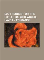 Lucy Herbert; Or, the Little Girl Who Would Have an Education,1154462277,9781154462272
