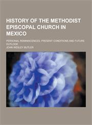 History of the Methodist Episcopal Church in Mexico; Personal Reminiscences, Present Conditions and Future Outlook,1230438688,9781230438689