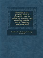 Burnham's New Poultry Book. a Practical Work on Selecting, Housing, and Breeding Domestic Fowls - Primary Source Edition,1289671168,9781289671167
