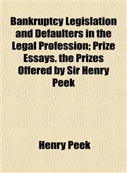 Bankruptcy Legislation and Defaulters in the Legal Profession; Prize Essays. the Prizes Offered by Sir Henry Peek,1154930009,9781154930009