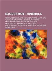 Exodus3000 - Minerals Acmite, Actininum, Actinolite, Adamantite, Alanthium, Altaite, Amazamyanite, Anglesite, Anhydrite, Anirbaneshanite Mythoxide, Anorthosite, Anthophyllite, Anthraximite, Antigorite, Apacheanpirate Spyderidium, Aragonite, Areanetium Di,1234684578,9781234684570