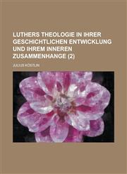 Luthers Theologie in Ihrer Geschichtlichen Entwicklung Und Ihrem Inneren Zusammenhange (2 ),1153485257,9781153485258