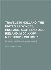 Travels in Holland, the United Provinces, England, Scotland, and Ireland, M.DC.XXXIV.-M.DC.XXXV. (Volume 1),1150101547,9781150101540