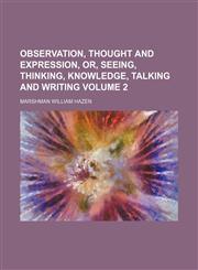 Observation, thought and expression, or, seeing, thinking, knowledge, talking and writing Volume 2,1150860359,9781150860355