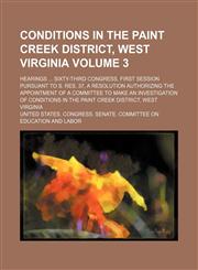 Conditions in the Paint Creek district, West Virginia; hearings  Sixty-third Congress, first session pursuant to S. Res. 37, a resolution authorizing the appointment of a committee to make an investigation of conditions in the Volume 3,1236646649,9781236646644