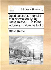 Destination or, memoirs of a private family. By Clara Reeve, ... In three volumes. ...  Volume 2 of 3,1140973800,9781140973805