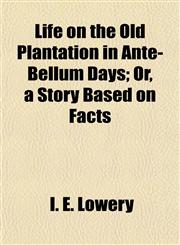 Life on the Old Plantation in Ante-Bellum Days; Or, a Story Based on Facts,1154769720,9781154769722