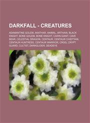 Darkfall - Creatures Adamantine Golem, Akathar, Animal, Arthain, Black Knight, Bone Golem, Bone Knight, Cairn Giant, Cave Bear, Celestial Dragon, Centaur, Centaur Chieftain, Centaur Huntress, Centaur Warrior, Crog, Crypt Guard, Cultist, Darkglider, Deade,1234675145,9781234675141
