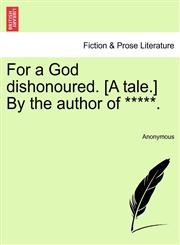 For a God dishonoured. [A tale.] By the author of *****.,1241385440,9781241385446