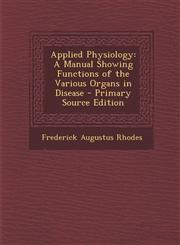 Applied Physiology A Manual Showing Functions of the Various Organs in Disease - Primary Source Edition,1287415512,9781287415510