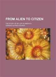 From Alien to Citizen; The Story of My Life in America,1150665319,9781150665318