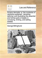 Arcana clericalia or, the mysteries of clerkship explained ; declaring, defining, and illustrating the essential and formal parts of deeds in conveying, limiting, and setling estates,1170785131,9781170785133