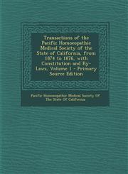 Transactions of the Pacific Homoeopathic Medical Society of the State of California, from 1874 to 1876, with Constitution and By-Laws, Volume 1 - Prim,1295520702,9781295520701