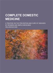 Complete Domestic Medicine; A Treatise on the Prevention and Cure of Diseases by Regimen and Simple Medicines,1234137321,9781234137328
