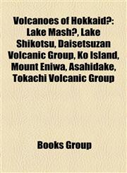 Volcanoes of Hokkaidō Lake Mashū, Lake Shikotsu, Daisetsuzan Volcanic Group, Ko Island, Mount Eniwa, Asahidake, Tokachi Volcanic Group,1157618286,9781157618287