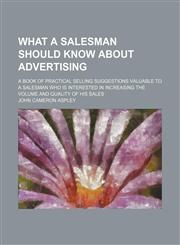What a Salesman Should Know About Advertising; A Book of Practical Selling Suggestions Valuable to a Salesman Who Is Interested in Increasing the Volume and Quality of His Sales,1151544620,9781151544629