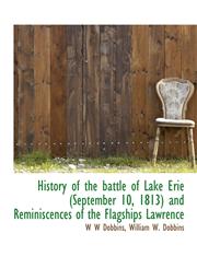 History of the Battle of Lake Erie (September 10, 1813) and Reminiscences of the Flagships Lawrence,111394000X,9781113940001