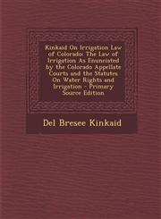 Kinkaid on Irrigation Law of Colorado The Law of Irrigation as Enunciated by the Colorado Appellate Courts and the Statutes on Water Rights and Irrig,1294738135,9781294738138