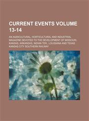 Current events Volume 13-14 ; an agricultural, horticultural and industrial magazine devoted to the development of Missouri, Kansas, Arkansas, Indian Ter., Louisiana and Texas,1130423298,9781130423297