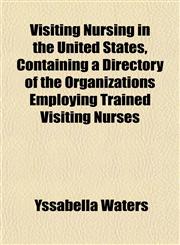 Visiting Nursing in the United States, Containing a Directory of the Organizations Employing Trained Visiting Nurses,1152222961,9781152222960