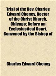 Trial of the Rev. Charles Edward Cheney, Rector of the Christ Church, Chicago; Before an Ecclesiastical Court, Convened by the Bishop of,1155030931,9781155030937