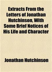 Extracts From the Letters of Jonathan Hutchinson, With Some Brief Notices of His Life and Character,1152655434,9781152655430