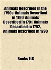 Animals Described in the 1790s Animals Described in 1790, Animals Described in 1791, Animals Described in 1792, Animals Described in 1793,1158032447,9781158032440