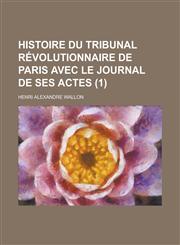 Histoire Du Tribunal Revolutionnaire de Paris Avec Le Journal de Ses Actes (1),1153493802,9781153493802