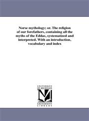Norse mythology; or. The religion of our forefathers, containing all the myths of the Eddas, systematized and interpreted. With an introduction, vocabulary and index,1425577148,9781425577148
