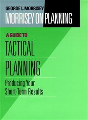 Morrisey on Planning, A Guide to Tactical Planning Producing Your Short-Term Results 1st Edition,0787901709,9780787901707