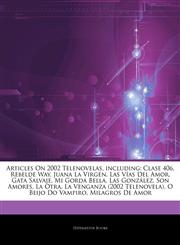Articles On 2002 Telenovelas, including Clase 406, Rebelde Way, Juana La Virgen, Las Vías Del Amor, Gata Salvaje, Mi Gorda Bella, Las González, Son Amores, La Otra, La Venganza (2002 Telenovela), O Beijo Do Vampiro, Milagros De Amor,1244023167,9781244023161