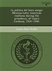 La politica del buen amigo Mexican-Latin American realtions during the presidency of Lazaro Cardenas, 1934--1940.,1243739754,9781243739759