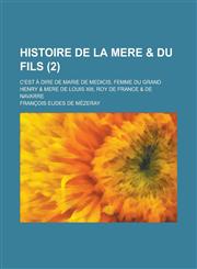 Histoire de La Mere & Du Fils; C'Est a Dire de Marie de Medicis, Femme Du Grand Henry & Mere de Louis XIII, Roy de France & de Navarre (2 ),123471261X,9781234712617