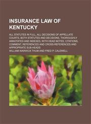 Insurance Law of Kentucky; All Statutes in Full, All Decisions of Appellate Courts, Both Statutes and Decisions, Thoroughly Annotated and Indexed, With Head Notes, Citations, Comment, References and Cross-References and Appropriate Sub-Heads,1150015543,9781150015540