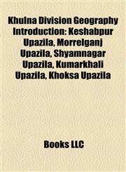 Khulna Division Geography Introduction Keshabpur Upazila, Morrelganj Upazila, Shyamnagar Upazila, Kumarkhali Upazila, Khoksa Upazila,1157349935,9781157349938