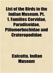 List of the Birds in the Indian Museum. Pt. 1. Families Corvidae, Paradiseidae, Ptilomorhnchidae and Crateropodidae,115300707X,9781153007078