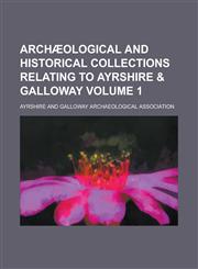 Archæological and historical collections relating to Ayrshire & Galloway Volume 1,1230169342,9781230169347