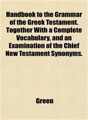 Handbook to the Grammar of the Greek Testament. Together With a Complete Vocabulary, and an Examination of the Chief New Testament Synonyms.,1152281925,9781152281929