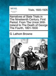 Narratives of State Trials in The Nineteenth Century. First Period. From The Union With Ireland to The Death of George The Fourth, 1801-1830,1275114644,9781275114647